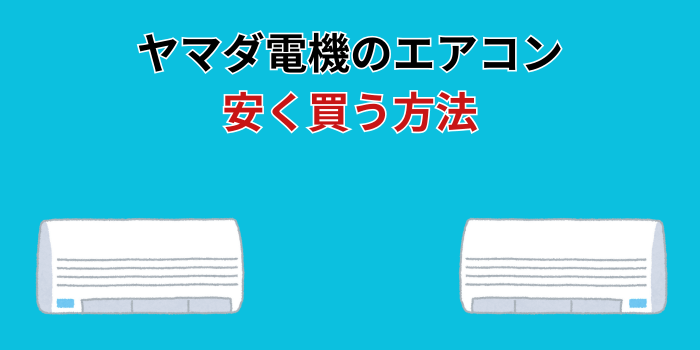 ヤマダ電機 エアコン 安く買う方法