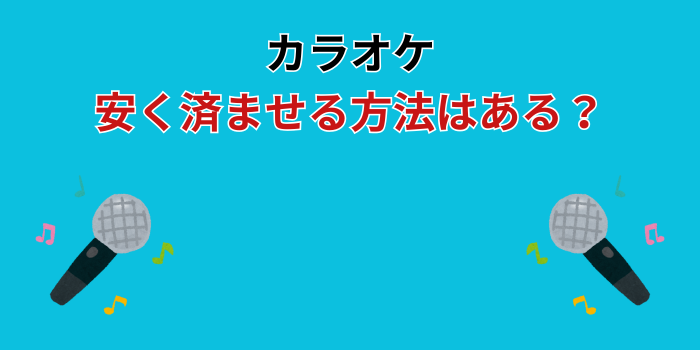 カラオケ 安く済ませる