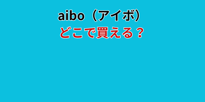 アイボ どこで買える